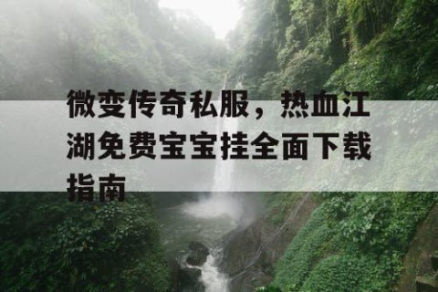 微变传奇私服,热血江湖免费宝宝挂全面下载指南