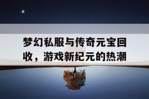梦幻私服与传奇元宝回收，游戏新纪元的热潮