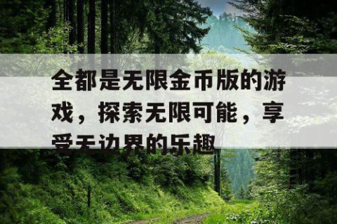 全都是无限金币版的游戏，探索无限可能，享受无边界的乐趣