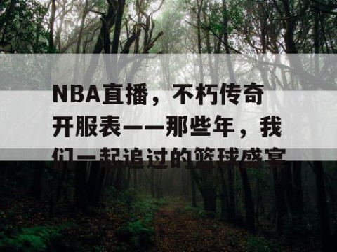 NBA直播,不朽传奇开服表——那些年,我们一起追过的篮球盛宴