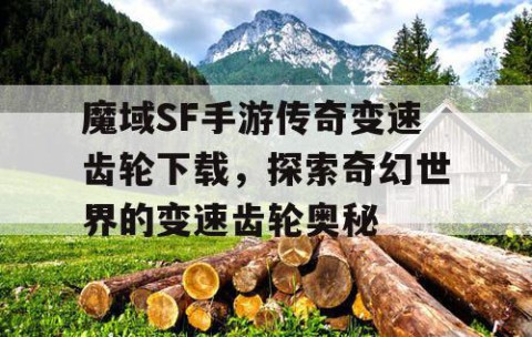 魔域SF手游传奇变速齿轮下载，探索奇幻世界的变速齿轮奥秘
