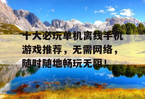 十大必玩单机离线手机游戏推荐，无需网络，随时随地畅玩无阻！
