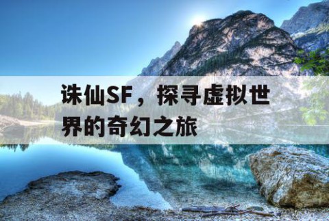 诛仙SF，探寻虚拟世界的奇幻之旅