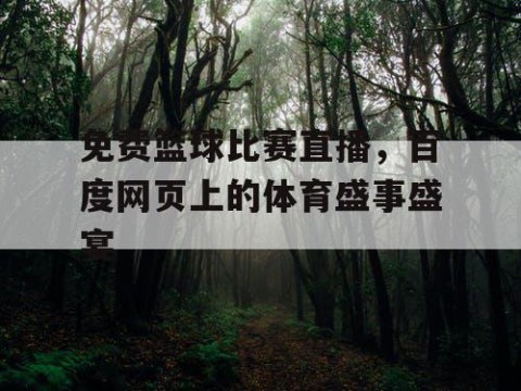 免费篮球比赛直播，百度网页上的体育盛事盛宴