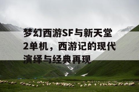 梦幻西游SF与新天堂2单机，西游记的现代演绎与经典再现