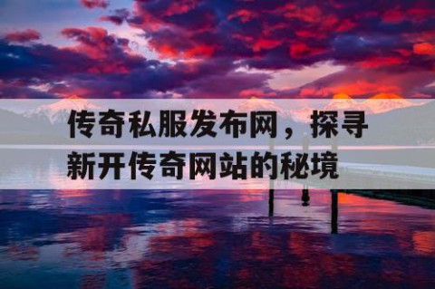 传奇私服发布网,探寻新开传奇网站的秘境