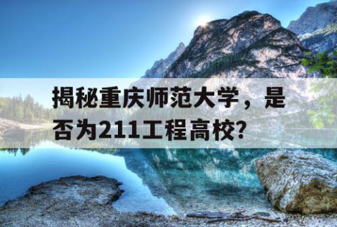 揭秘重庆师范大学，是否为211工程高校？
