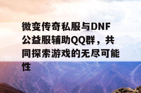微变传奇私服与DNF公益服辅助QQ群，共同探索游戏的无尽可能性