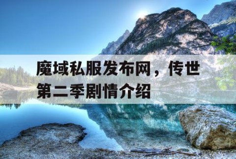 魔域私服发布网，传世第二季剧情介绍