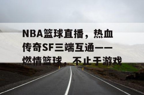 NBA篮球直播，热血传奇SF三端互通——燃情篮球，不止于游戏
