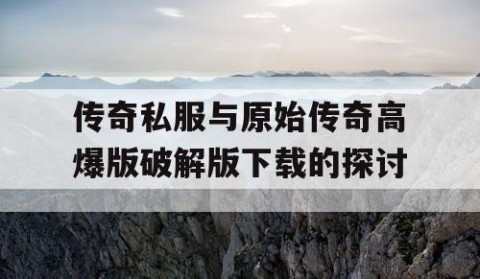 传奇私服与原始传奇高爆版破解版下载的探讨