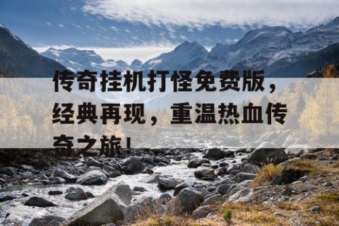 传奇挂机打怪免费版，经典再现，重温热血传奇之旅！