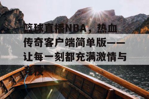 篮球直播NBA，热血传奇客户端简单版——让每一刻都充满激情与竞技