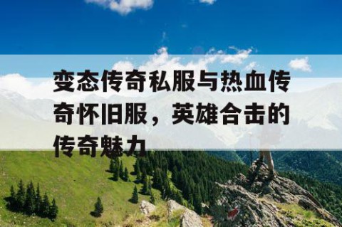 变态传奇私服与热血传奇怀旧服,英雄合击的传奇魅力