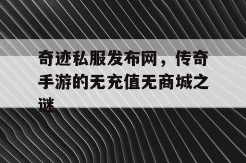 奇迹私服发布网，传奇手游的无充值无商城之谜