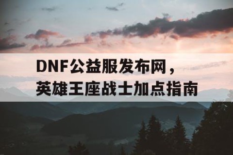 DNF公益服发布网，英雄王座战士加点指南