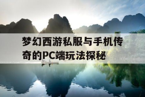 梦幻西游私服与手机传奇的PC端玩法探秘
