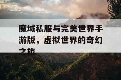 魔域私服与完美世界手游版，虚拟世界的奇幻之旅