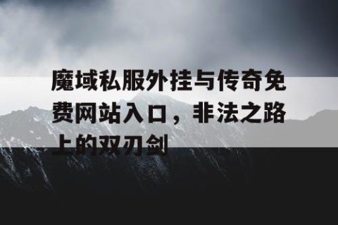 魔域私服外挂与传奇免费网站入口，非法之路上的双刃剑