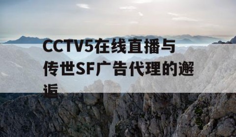 CCTV5在线直播与传世SF广告代理的邂逅