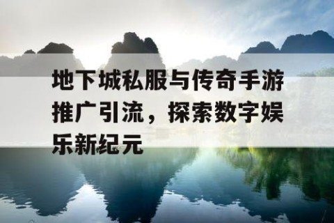 地下城私服与传奇手游推广引流，探索数字娱乐新纪元