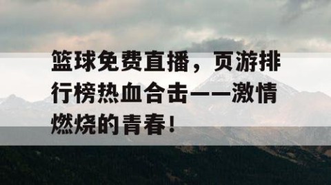 篮球免费直播，页游排行榜热血合击——激情燃烧的青春！