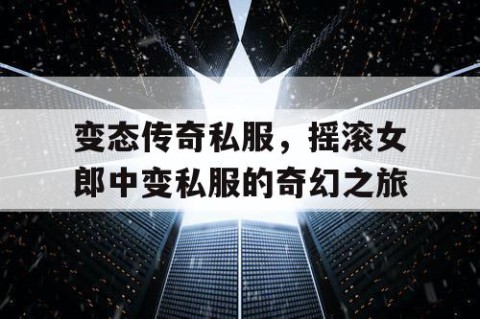 变态传奇私服,摇滚女郎中变私服的奇幻之旅