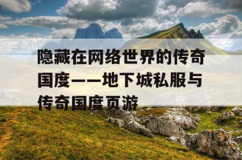 隐藏在网络世界的传奇国度——地下城私服与传奇国度页游