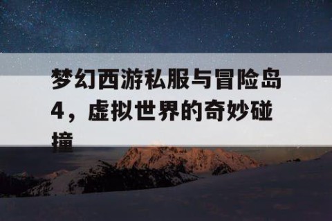 梦幻西游私服与冒险岛4，虚拟世界的奇妙碰撞