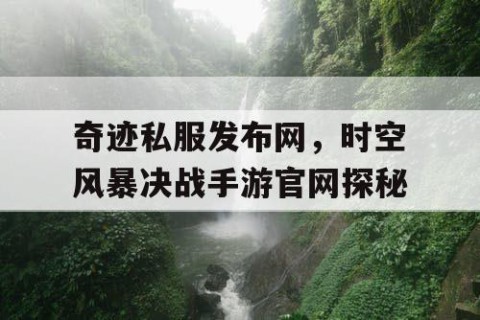 奇迹私服发布网，时空风暴决战手游官网探秘