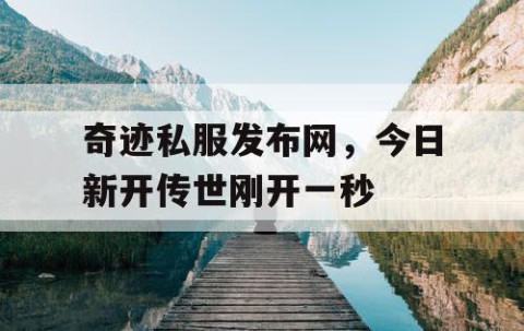 奇迹私服发布网,今日新开传世刚开一秒