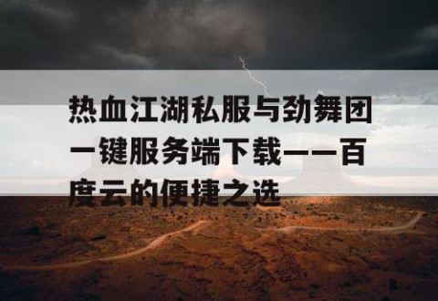 热血江湖私服与劲舞团一键服务端下载——百度云的便捷之选