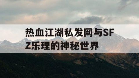 热血江湖私发网与SFZ乐理的神秘世界