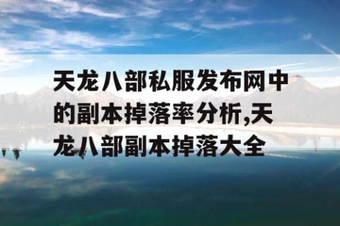 天龙八部私服发布网中的副本掉落率分析,天龙八部副本掉落大全