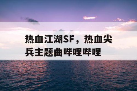 热血江湖SF，热血尖兵主题曲哔哩哔哩