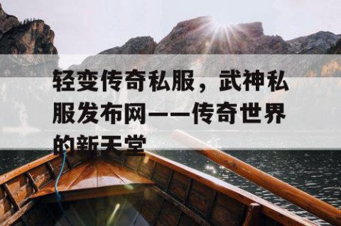 轻变传奇私服，武神私服发布网——传奇世界的新天堂
