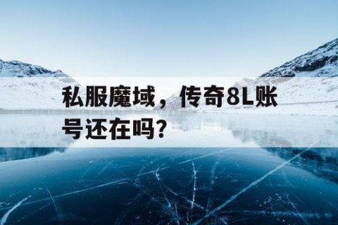 私服魔域，传奇8L账号还在吗？