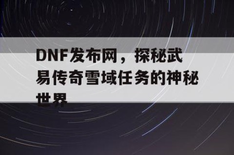 DNF发布网，探秘武易传奇雪域任务的神秘世界