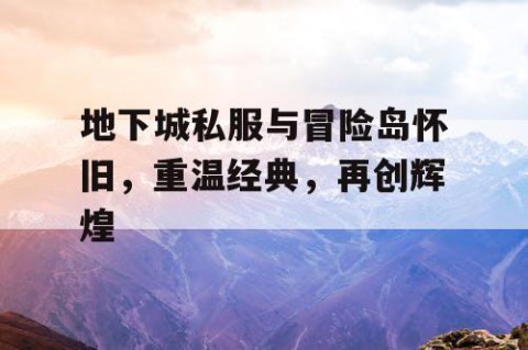 地下城私服与冒险岛怀旧，重温经典，再创辉煌