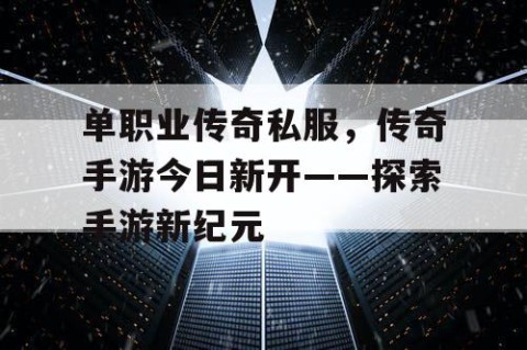 单职业传奇私服，传奇手游今日新开——探索手游新纪元