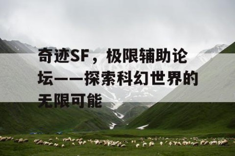 奇迹SF，极限辅助论坛——探索科幻世界的无限可能