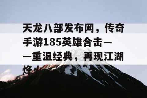 天龙八部发布网，传奇手游185英雄合击——重温经典，再现江湖烽火