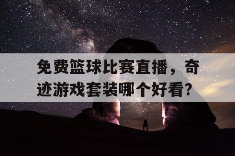 免费篮球比赛直播，奇迹游戏套装哪个好看？