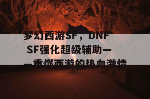 梦幻西游SF，DNF SF强化超级辅助——重燃西游的热血激情