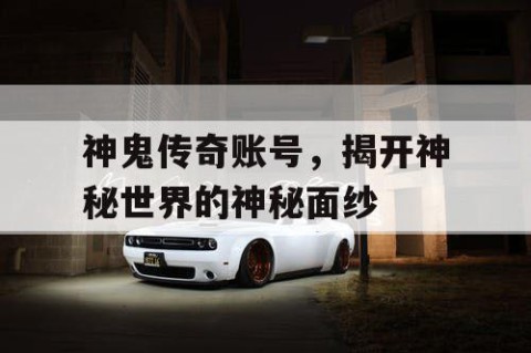 神鬼传奇账号，揭开神秘世界的神秘面纱