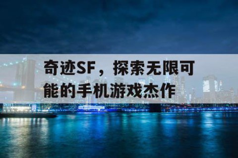 奇迹SF，探索无限可能的手机游戏杰作