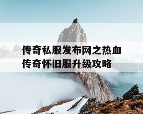 传奇私服发布网之热血传奇怀旧服升级攻略