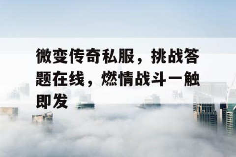 微变传奇私服，挑战答题在线，燃情战斗一触即发