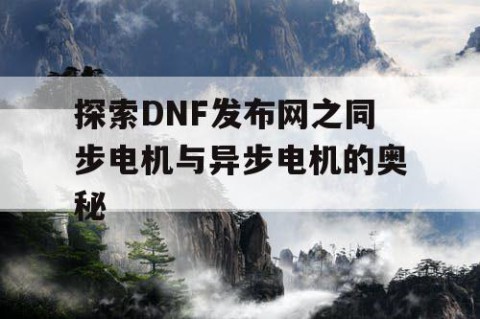 探索DNF发布网之同步电机与异步电机的奥秘