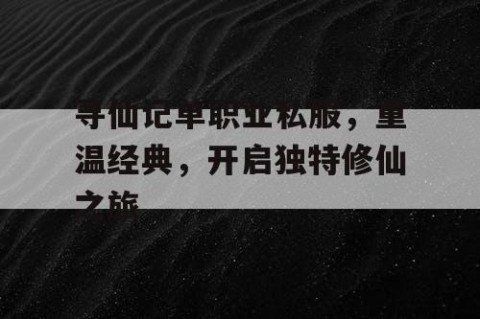 寻仙记单职业私服，重温经典，开启独特修仙之旅